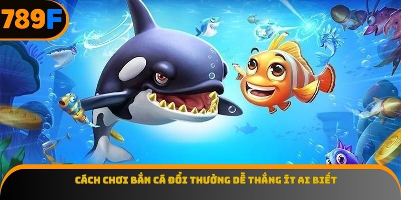 Cách chơi bắn cá đổi thưởng dễ thắng ít ai biết