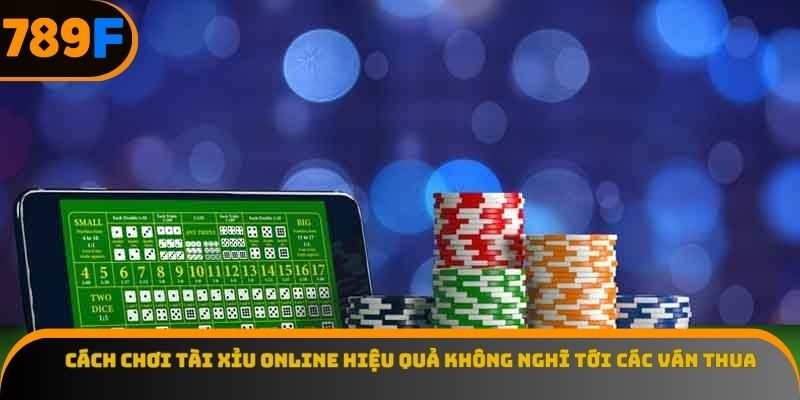 Cách chơi tài xỉu online hiệu quả không nghĩ tới các ván thua
