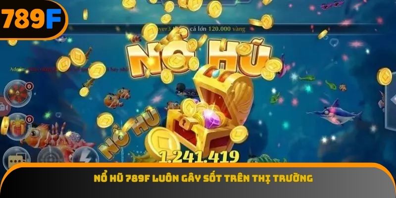 Nổ hũ 789F luôn gây sốt trên thị trường