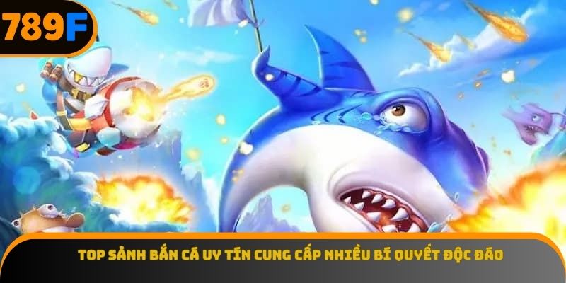 Top sảnh bắn cá uy tín cung cấp nhiều bí quyết độc đáo